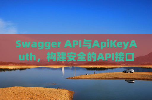 Swagger API与ApiKeyAuth，构建安全的API接口