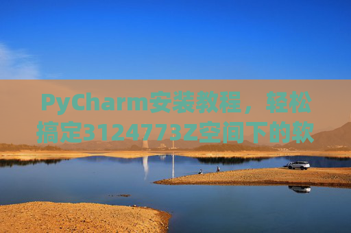 PyCharm安装教程，轻松搞定3124773Z空间下的软件部署